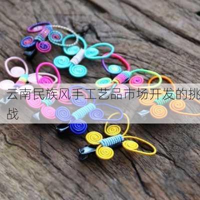 云南民族风手工艺品市场开发的挑战