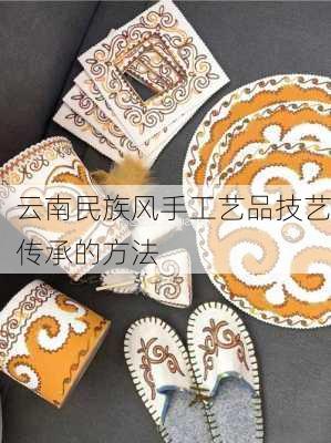 云南民族风手工艺品技艺传承的方法