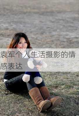 袁军个人生活摄影的情感表达