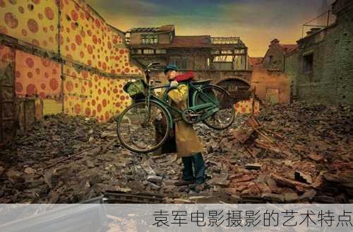 袁军电影摄影的艺术特点
