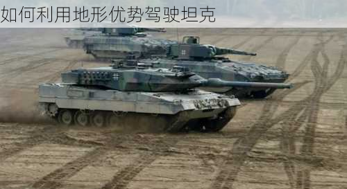 如何利用地形优势驾驶坦克