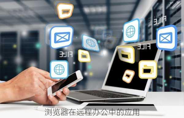 浏览器在远程办公中的应用