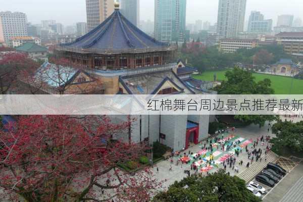 红棉舞台周边景点推荐最新
