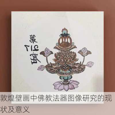 敦煌壁画中佛教法器图像研究的现状及意义