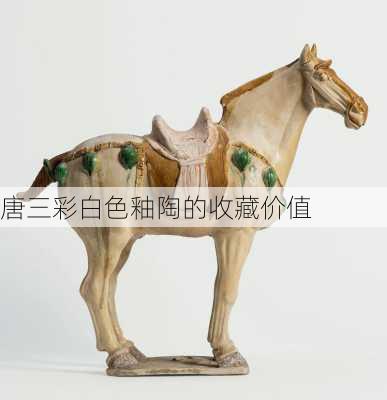 唐三彩白色釉陶的收藏价值