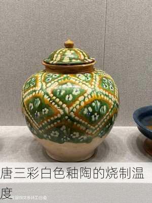 唐三彩白色釉陶的烧制温度