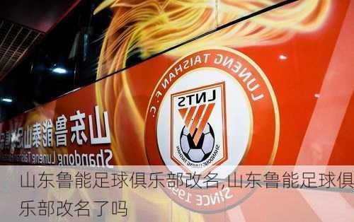 山东鲁能足球俱乐部改名,山东鲁能足球俱乐部改名了吗