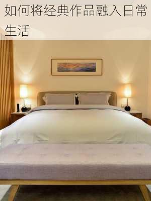 如何将经典作品融入日常生活