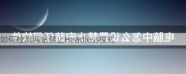 如何检测网站禁止Headless模式