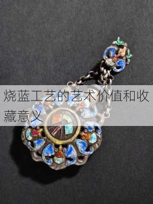 烧蓝工艺的艺术价值和收藏意义