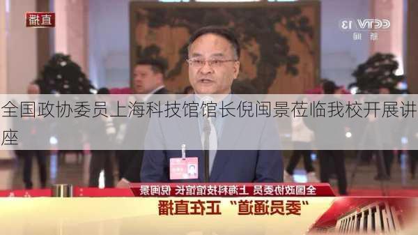 全国政协委员上海科技馆馆长倪闽景莅临我校开展讲座