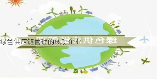 绿色供应链管理的成功企业