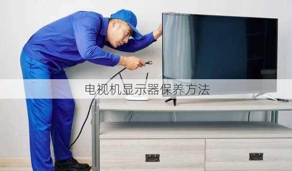 电视机显示器保养方法