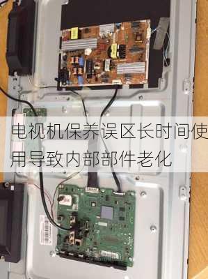 电视机保养误区长时间使用导致内部部件老化