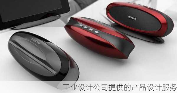 工业设计公司提供的产品设计服务
