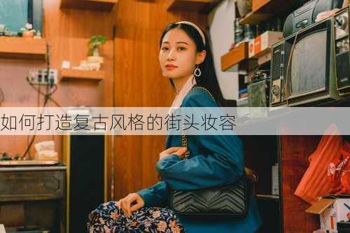 如何打造复古风格的街头妆容