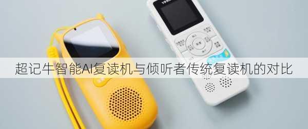 超记牛智能AI复读机与倾听者传统复读机的对比
