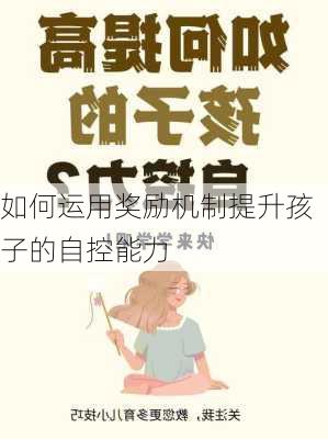 如何运用奖励机制提升孩子的自控能力