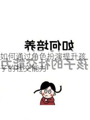 如何通过角色扮演提升孩子的社交能力