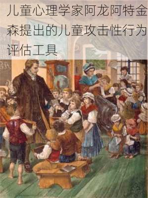 儿童心理学家阿龙阿特金森提出的儿童攻击性行为评估工具