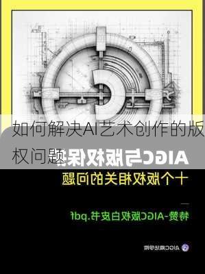 如何解决AI艺术创作的版权问题