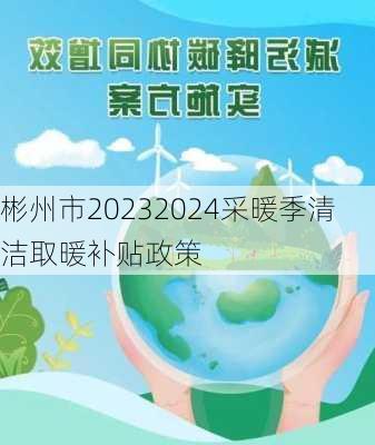 彬州市20232024采暖季清洁取暖补贴政策