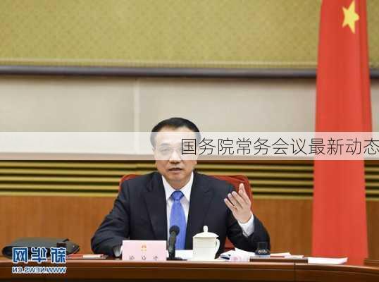 国务院常务会议最新动态