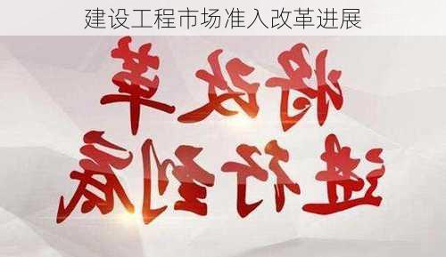 建设工程市场准入改革进展