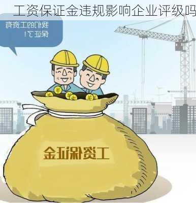 工资保证金违规影响企业评级吗