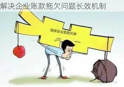 解决企业账款拖欠问题长效机制