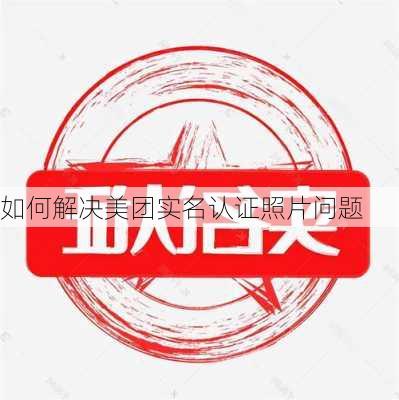 如何解决美团实名认证照片问题