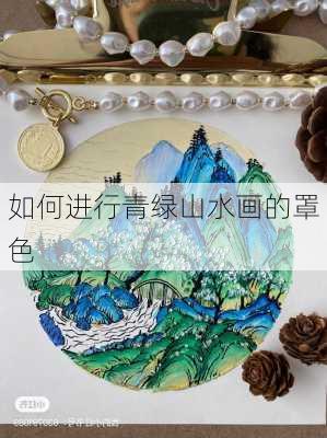 如何进行青绿山水画的罩色