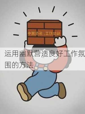 运用幽默营造良好工作氛围的方法