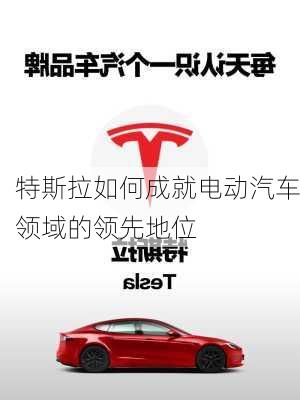特斯拉如何成就电动汽车领域的领先地位