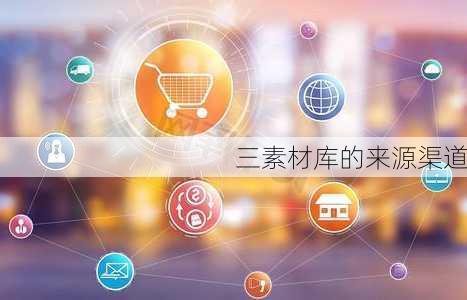 三素材库的来源渠道