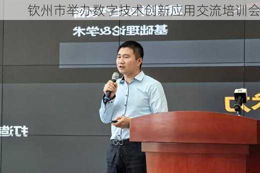 钦州市举办数字技术创新应用交流培训会