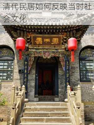 清代民居如何反映当时社会文化