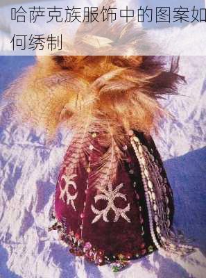 哈萨克族服饰中的图案如何绣制