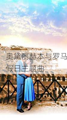 奥黛丽赫本与罗马假日主题曲