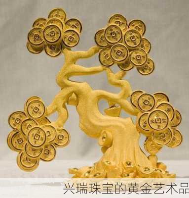 兴瑞珠宝的黄金艺术品