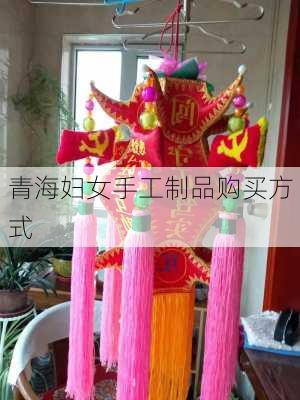 青海妇女手工制品购买方式