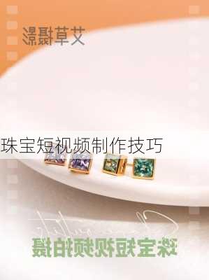 珠宝短视频制作技巧