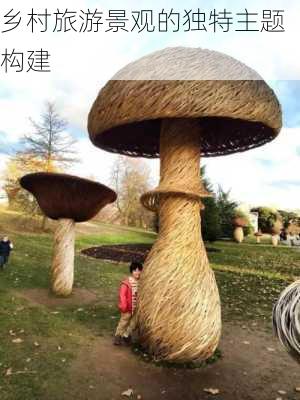 乡村旅游景观的独特主题构建