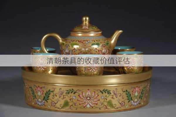 清朝茶具的收藏价值评估