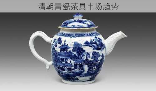 清朝青瓷茶具市场趋势
