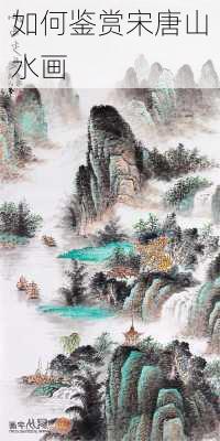 如何鉴赏宋唐山水画
