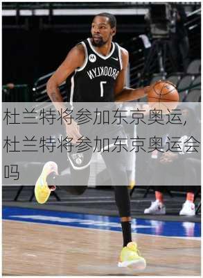 杜兰特将参加东京奥运,杜兰特将参加东京奥运会吗