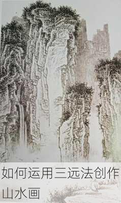 如何运用三远法创作山水画