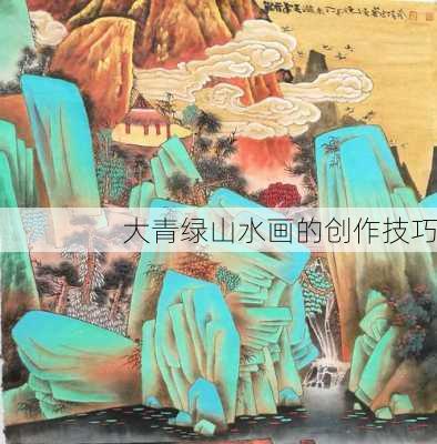 大青绿山水画的创作技巧