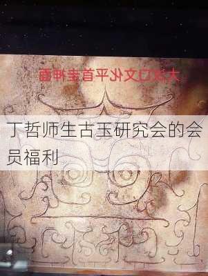 丁哲师生古玉研究会的会员福利